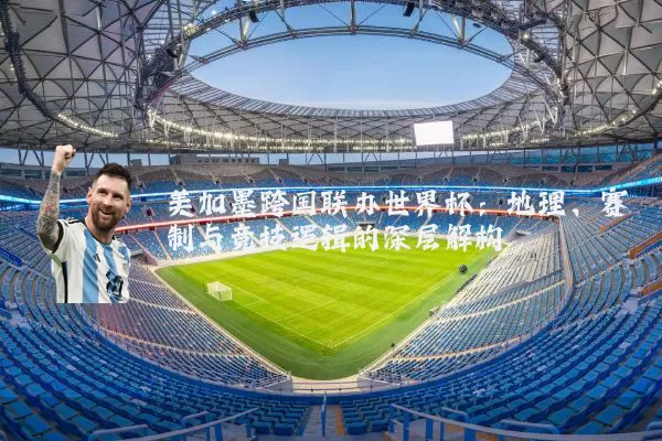 美加墨跨国联办世界杯:地理、赛制与竞技逻辑的深层解构