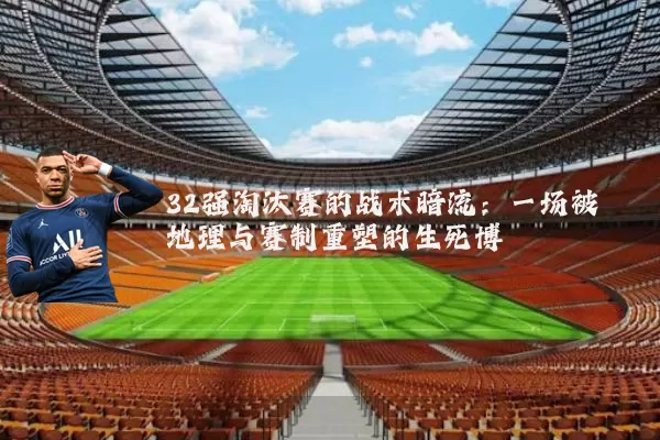 32强淘汰赛的战术暗流:一场被地理与赛制重塑的生死博弈
