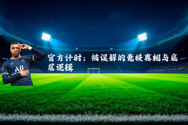 官方计时：被误解的竞技真相与底层逻辑