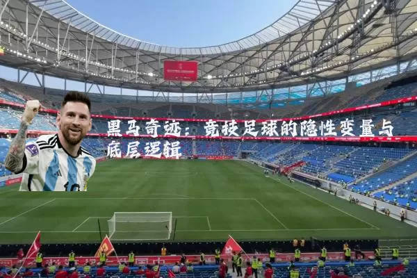 黑马奇迹:竞技足球的隐性变量与底层逻辑