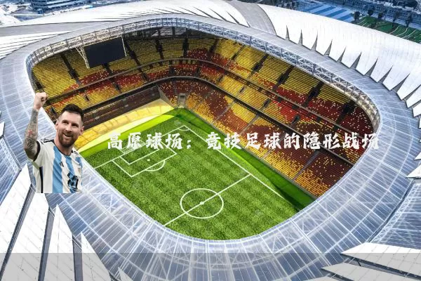 高原球场:竞技足球的隐形战场