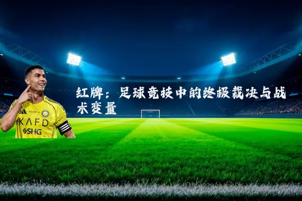 红牌:足球竞技中的终极裁决与战术变量
