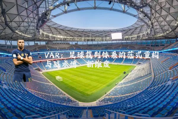 VAR:足球裁判体系的范式重构与战术博弈新维度