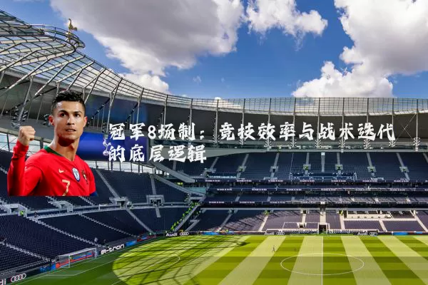 冠军8场制:竞技效率与战术迭代的底层逻辑