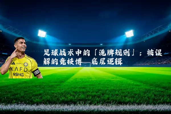 足球战术中的「洗牌规则」:被误解的竞技博弈底层逻辑