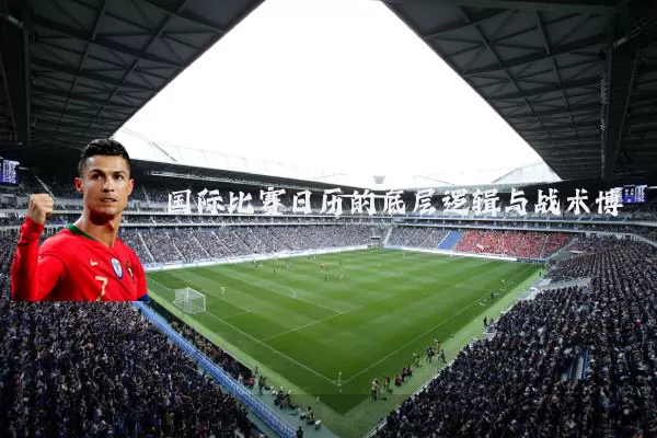 国际比赛日历的底层逻辑与战术博弈