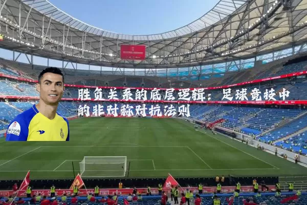 胜负关系的底层逻辑:足球竞技中的非对称对抗法则