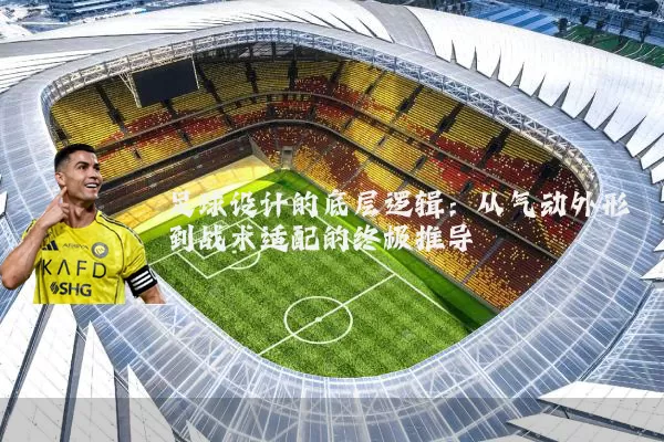 足球设计的底层逻辑:从气动外形到战术适配的终极推导